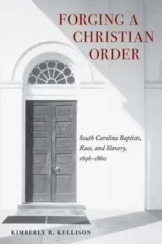 Forging a Christian Order. South Carolina Baptists, Race, and Slavery, 1696-1860, Hardback/Kimberly Kellison