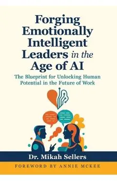 Forging Emotionally Intelligent Leaders in the Age of AI: The Blueprint for Unlocking Human Potential in the Future of Work - Mikah Sellers