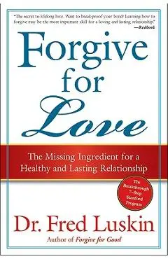 Forgive for Love: The Missing Ingredient for a Healthy and Lasting Relationship - Frederic Luskin