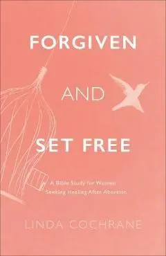 Forgiven and Set Free: A Bible Study for Women Seeking Healing After Abortion - Linda Cochrane