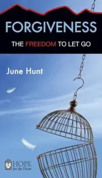 Forgiveness: The Freedom to Let Go, Paperback/June Hunt