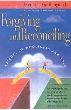 Forgiving and Reconciling: Bridges to Wholeness and Hope - Everett L. Worthington Jr