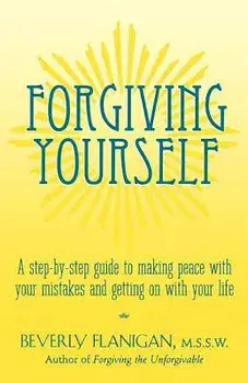 Forgiving Yourself: A Step-By-Step Guide to Making Peace with Your Mistakes and Getting on with Your Life, Paperback/Beverly Flanigan