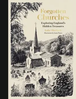 Forgotten Churches. Exploring England's Hidden Treasures: The Sunday Times Bestseller, Hardback/Luke Sherlock