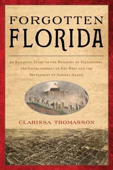 Forgotten Florida: An Engaging Story of the Building of Tallahassee, the Establishment of Key West, and the Settlement of Sanibel Island, Paperback/Clarissa Thomasson