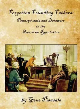 Forgotten Founding Fathers: Pennsylvania and Delaware in the American Revolution, Hardcover/Gene Pisasale
