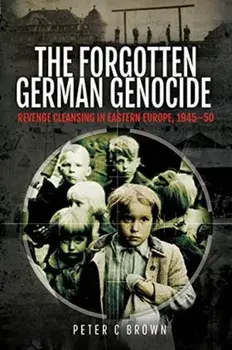 Forgotten German Genocide. Revenge Cleansing in Eastern Europe, 1945-50, Hardback/Peter C Brown