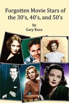 Forgotten Movie Stars of the 30's, 40's, and 50's: Classic Films, Old Movie Stars, Classic Movies, Motion Pictures, Hollywood, Paperback/Gary A. Koca