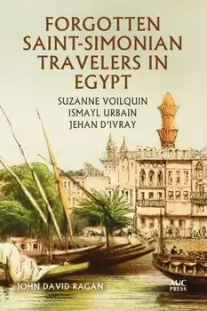 Forgotten Saint-Simonian Travelers in Egypt. Suzanne Voilquin, Ismayl Urbain, and Jehan d'Ivray, Hardback/John David Ragan