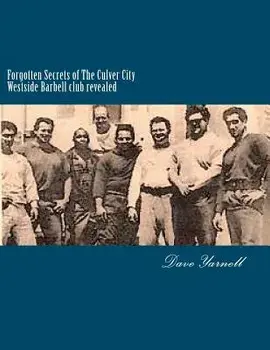 Forgotten Secrets of the Culver City Westside Barbell Club Revealed: Featuring the Entire Original Westside Barbell Crew, the Wild Bunch of West Virgi, Paperback/MR Dave Yarnell