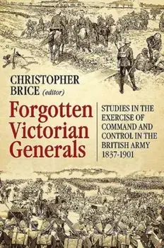 Forgotten Victorian Generals. Studies in the Exercise of Command and Control in the British Army 1837-1901, Paperback/***