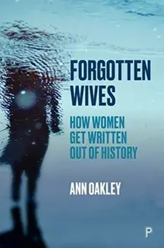 Forgotten Wives: How Women Get Written Out of History, Paperback/Ann Oakley