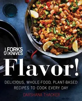 Forks Over Knives: Flavor!: Delicious, Whole-Food, Plant-Based Recipes to Cook Every Day, Hardcover/Darshana Thacker
