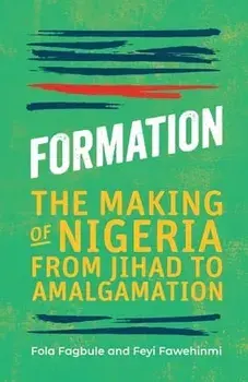 Formation: The Making of Nigeria from Jihad to Amalgamation, Paperback/Fola Fagbule