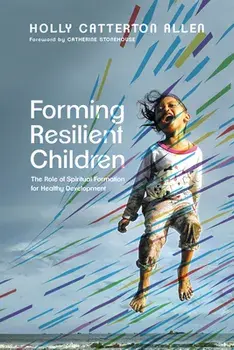 Forming Resilient Children: The Role of Spiritual Formation for Healthy Development, Paperback/Holly Catterton Allen
