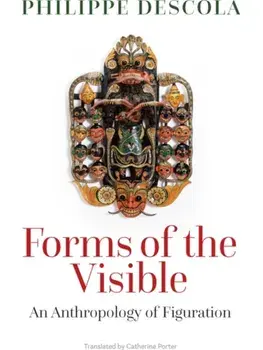 Forms of the Visible. An Anthropology of Figuration, Hardback/Philippe (College de France) Descola