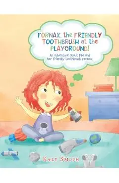 Fornax, the Friendly Toothbrush at the Playground!: An Adventure About Mia and Her Friendly Toothbrush, Fornax. - Kaly Smith