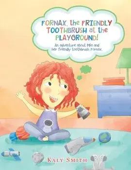 Fornax, the Friendly Toothbrush at the Playground!: An Adventure About Mia and Her Friendly Toothbrush, Fornax., Paperback/Kaly Smith