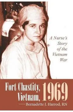 Fort Chastity, Vietnam, 1969: A Nurse's Story of the Vietnam War - Bernadette J. Harrod