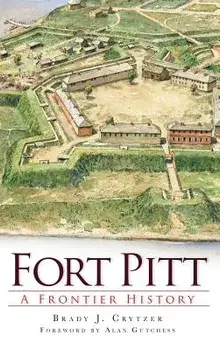 Fort Pitt: A Frontier History, Hardcover/Brady Crytzer
