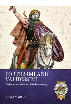 Fortissimi and Validissimi: The Batavian Auxiliaries of the Roman Army - Rada Varga