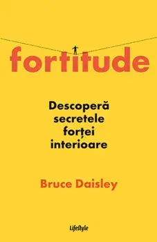 Fortitude. Descopera secretele fortei interioare/Bruce Daisley