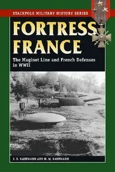 Fortress France: The Maginot Line and French Defenses in World War II, Paperback/J. E. Kaufmann
