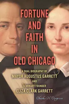 Fortune and Faith in Old Chicago: A Dual Biography of Mayor Augustus Garrett and Seminary Founder Eliza Clark Garrett, Hardcover/Charles H. Cosgrove