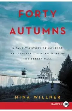 Forty Autumns: A Family's Story of Survival and Courage on Both Sides of the Berlin Wall - Nina Willner