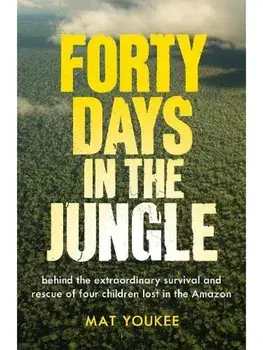 Forty Days in the Jungle. Behind the Extraordinary Survival and Rescue of Four Children Lost in the Amazon, Hardback/Mat Youkee