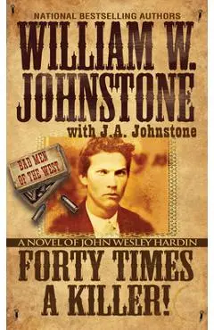 Forty Times a Killer!: A Novel of John Wesley Hardin - William W. Johnstone
