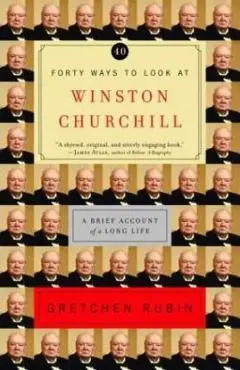 Forty Ways to Look at Winston Churchill: A Brief Account of a Long Life - Gretchen Rubin