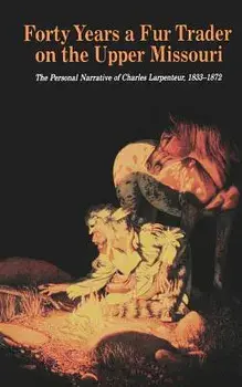 Forty Years a Fur Trader on the Upper Missouri: The Personal Narrative of Charles Larpenteur, 1833-1872, Paperback/Charles Larpenteur