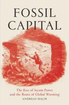 Fossil Capital: The Rise of Steam Power and the Roots of Global Warming, Paperback/Andreas Malm