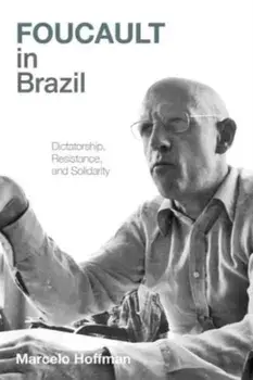 Foucault in Brazil. Dictatorship, Resistance, and Solidarity, Hardback/Marcelo Hoffman