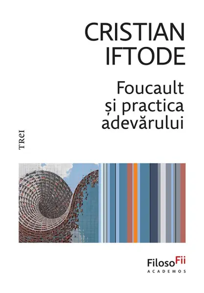Foucault și practica adevărului - Cristian Iftode