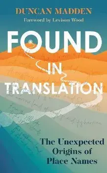 Found in Translation. The Unexpected Origins of Place Names, Hardback/Duncan Madden