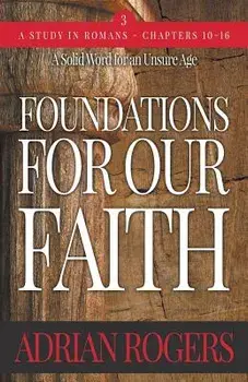 Foundations For Our Faith (Volume 3; 2nd Edition): Romans 10-16, Paperback/Adrian Rogers
