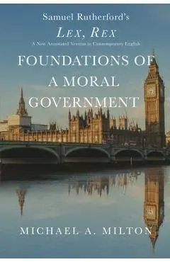 Foundations of a Moral Government: Lex, Rex - A New Annotated Version in Contemporary English - Michael A. Milton