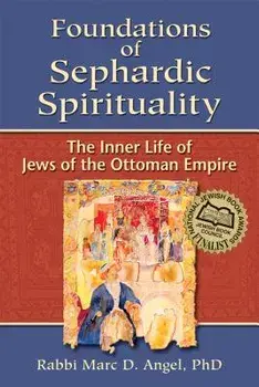 Foundations of Sephardic Spirituality: The Inner Life of Jews of the Ottoman Empire, Paperback/Marc D. Angel