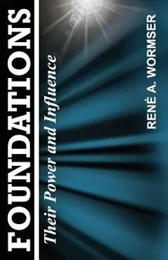 Foundations: Their Power and Influence - Rene A. Wormser