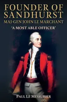 Founder of Sandhurst, Maj-Gen John Le Marchant. 'A Most Able Officer', Hardback/Paul Le Messurier