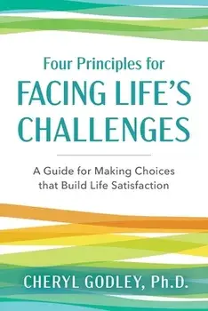 Four Principles for Facing Life's Challenges: A Guide for Making Choices that Build Life Satisfaction, Paperback/Cheryl Godley