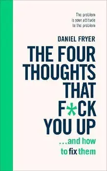 Four Thoughts That F*ck You Up ... and How to Fix Them. Rewire how you think in six weeks with REBT, Paperback/Daniel Fryer