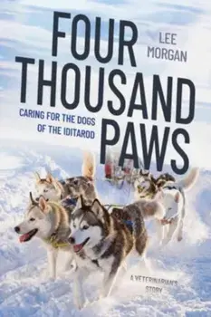 Four Thousand Paws. Caring for the Dogs of the Iditarod: A Veterinarian's Story, Hardback/Lee Morgan