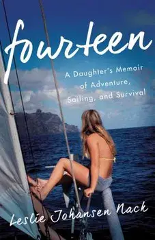Fourteen: A Daughter S Memoir of Adventure, Sailing, and Survival, Paperback/Leslie Johansen Nack