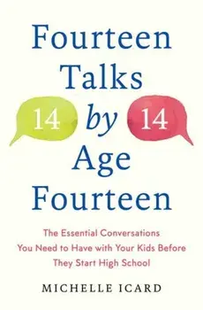 Fourteen Talks by Age Fourteen: The Essential Conversations You Need to Have with Your Kids Before They Start High School/Michelle Icard