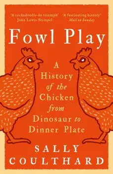 Fowl Play. A History of the Chicken from Dinosaur to Dinner Plate, Paperback/Sally Coulthard