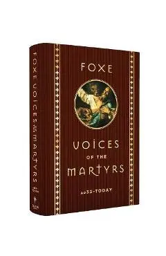 Foxe Voices of the Martrys: A.D. 33 - Today - John Foxe