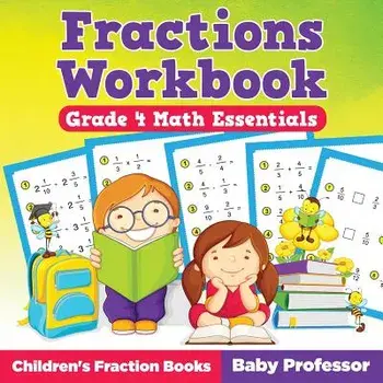 Fractions Workbook Grade 4 Math Essentials: Children's Fraction Books, Paperback/Baby Professor